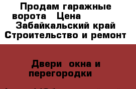 Продам гаражные ворота › Цена ­ 10 000 - Забайкальский край Строительство и ремонт » Двери, окна и перегородки   